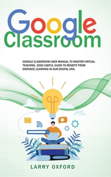 Hardcover Google Classroom: Google Classroom User Manual To Master Virtual Teaching. 2020 Useful Guide To Benefit From Distance Learning In Our Di Book