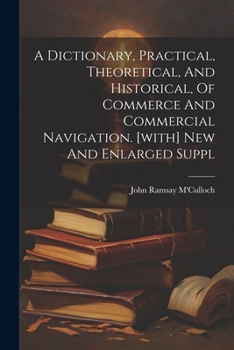 Paperback A Dictionary, Practical, Theoretical, And Historical, Of Commerce And Commercial Navigation. [with] New And Enlarged Suppl Book
