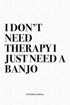 Paperback I Don't Need Therapy I Just Need A Banjo: A 6x9 Inch Diary Notebook Journal With A Bold Text Font Slogan On A Matte Cover and 120 Blank Lined Pages Ma Book