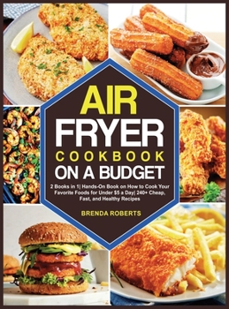 The Air Fryer Cookbook on a Budget: 2 Books in 1 Hands-On Book on How to Cook Your Favorite Foods for Under $5 a Day 240+ Cheap, Fast, and Healthy Recipes