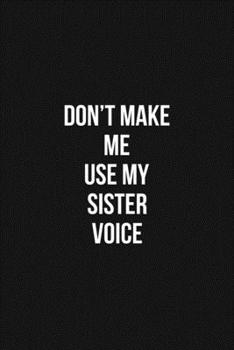 Paperback Don't Make Me Use My Sister Voice Voice 6x9 Lined Blank Funny Notebook / Journal Funny Gift For Sister: Don't Make Me Use My Sister Voice Gift Lined N Book