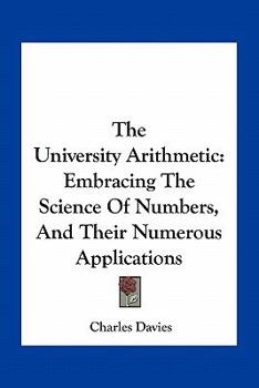 Paperback The University Arithmetic: Embracing The Science Of Numbers, And Their Numerous Applications Book