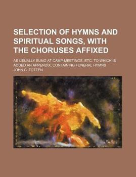 Paperback Selection of Hymns and Spiritual Songs, with the Choruses Affixed; As Usually Sung at Camp-Meetings, Etc. to Which Is Added an Appendix, Containing Fu Book