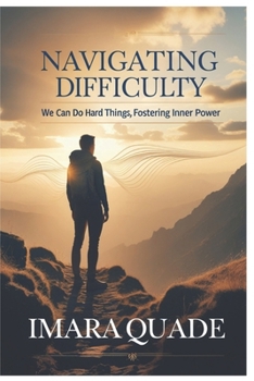 Paperback Navigating Difficulty, We Can Do Hard Things, Fostering Inner Power: Embracing Challenges to Build Strength, Courage, and Lasting Resilience Book