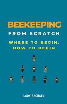 Paperback Beekeeping From Scratch: Where To Begin, How To Begin Book