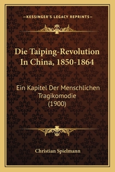 Die Taiping-Revolution in China, 1850-1864: Ein Kapitel Der Menschlichen Tragikomödie. Nebst Einem Überblick Über Geschichte Und Entwickelung Chinas