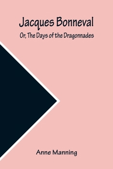 Paperback Jacques Bonneval; Or, The Days of the Dragonnades Book