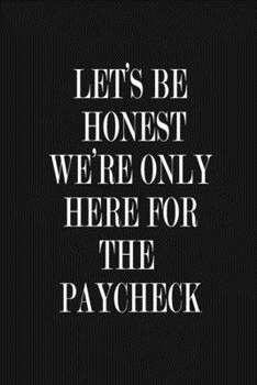 Paperback Let's Be Honest - We're Only Here For The Paycheck: Funny Job or Work Journal Notebook, 6 x 9 Inches,120 Lined Writing Pages, Matte Finish Book