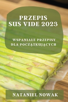 Paperback Przepis Sus Vide 2023: Wspaniale Przepisy Dla Pocz&#261;tkuj&#261;cych [Polish] Book