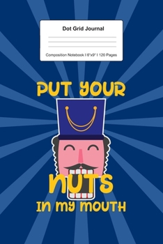 Dot Grid Journal Composition Notebook: For Put Your Nuts Christmas Nutcracker Gift I 120 Dotted Pages Pattern for Writing, Drawing, Doodling I Bullet Planer, Diary, Sketch Paper I Planner Book For Adu