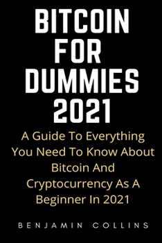 Paperback BITCOIN FOR DUMMIES 2021: A Guide To Everything You Need To Know About Bitcoin And Cryptocurrency As a Beginner In 2021 Book