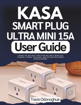 Kasa Smart Plug Ultra Mini 15A User Guide: Hands-On Instructions for Reliable Wireless Pairing, Power Tracking, and Outage Recovery across Rooms