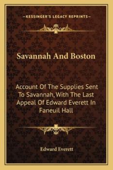 Savannah And Boston: Account Of The Supplies Sent To Savannah, With The Last Appeal Of Edward Everett In Faneuil Hall