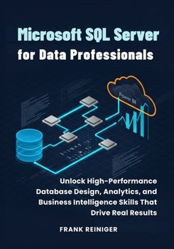 Microsoft SQL Server for Data Professionals: Unlock High-Performance Database Design, Analytics, and Business Intelligence Skills That Drive Real Results