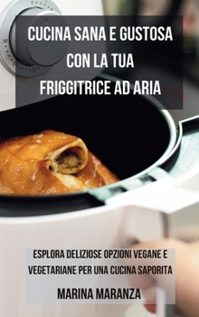 Hardcover Cucina Sana e Gustosa con la Friggitrice ad Aria: Esplora Deliziose Opzioni Vegane e Vegetariane per una Cucina Saporita [Italian] Book