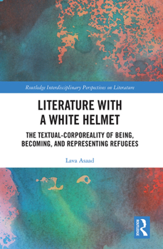 Paperback Literature with A White Helmet: The Textual-Corporeality of Being, Becoming, and Representing Refugees Book