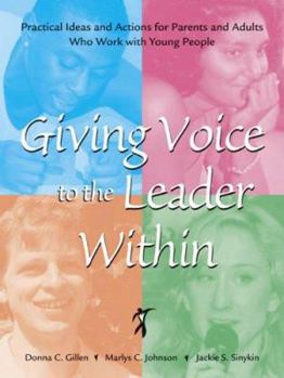 Giving Voice to the Leader Within; Practical Ideas and Actions for Parents and Adults Who Work w/ Young People