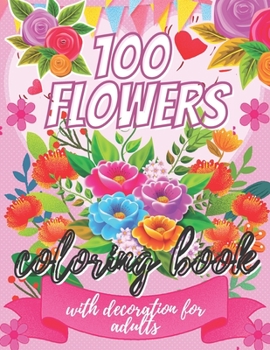 100 flowers coloring book with decoration for adults: Stress Relieving 100 Flower Designs for Maximum Relaxation (adults),(kids)