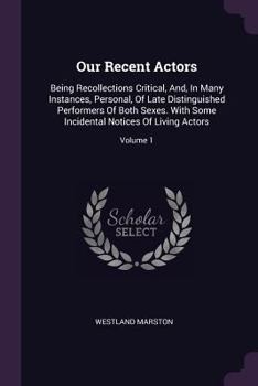 Paperback Our Recent Actors: Being Recollections Critical, And, In Many Instances, Personal, Of Late Distinguished Performers Of Both Sexes. With S Book