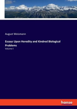 Essays Upon Heredity and Kindred Biological Problems: Volume I