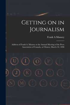 Paperback Getting on in Journalism [microform]: Address of Frank A. Munsey at the Annual Meeting of the Press Association of Canada, at Ottawa, March 10, 1898 Book