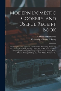 Paperback Modern Domestic Cookery, and Useful Receipt Book: Containing the Most Approved Directions for Purchasing, Preserving and Cooking Meat, Fish, Poultry, Book