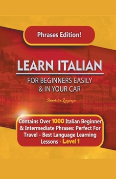 Paperback Learn Italian For Beginners Easily and In Your Car Phrases Edition! Contains Over 1000 Italian Beginner & Intermediate Phrases: Perfect For Travel - B Book