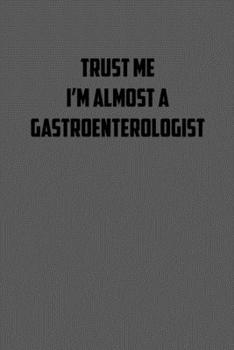 TRUST ME  IM ALMOST A GASTROENTEROLOGIST: 6x9 Journal sarcastic work hospital notebook gift presents for under 10 dollars