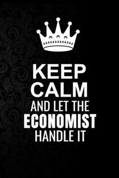 Paperback Keep Calm and Let the Economist Handle It: 6*9 Inch 100 Pages Economist Blanked Lined Journal / Notebooks as Gift for Your friend, coworker, Spouse, D Book