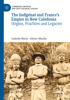 The Indigénat and France’s Empire in New Caledonia: Origins, Practices and Legacies (Cambridge Imperial and Post-Colonial Studies)