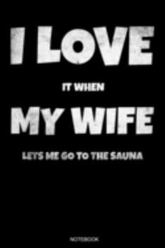 I Love It When My Wife Lets Me Go To The Sauna: Lustiges Wellness Notizbuch Therme für Saunameister Spa Geschenk Saunaclub zum Saunieren I Sprüche ... I Größe 6 x 9 I Liniert I 110 Seiten