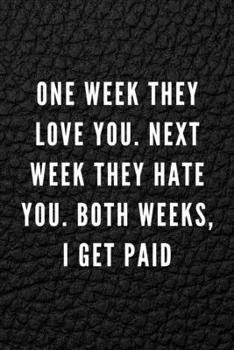 One Week They Love You. Next Week They Hate You. Both Weeks, I Get Paid: Funny Gift for Coworkers & Friends | Blank Work Journal with Sarcastic Office ... Secret Santa, Birthday, Retirement or Leaving