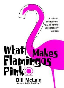 Hardcover What Makes Flamingos Pink?: A Colorful Collection of Q & A's for the Unquenchably Curious Book