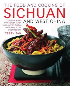 Hardcover The Food and Cooking of Sichuan and West China: 75 Regional Recipes from Sichuan, Hunan, Hubei, Yunnan, Guizhou and Shaanxi, in Over 370 Photographs Book
