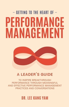 Getting to the Heart of Performance Management: A Leader’s Guide to Inspire Breakthrough Performance through Meaningful and Effective Performance Management Practices and Conversations