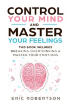 Paperback Control Your Mind and Master Your Feelings: This Book Includes - Break Overthinking & Master Your Emotions Book
