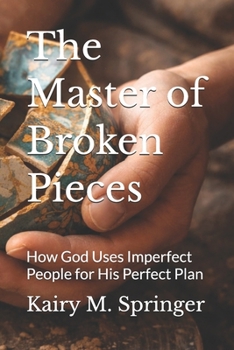 The Master of Broken Pieces: How God Uses Imperfect People for His Perfect Plan