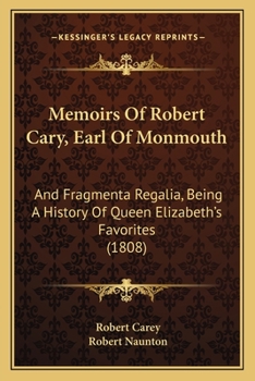 Paperback Memoirs Of Robert Cary, Earl Of Monmouth: And Fragmenta Regalia, Being A History Of Queen Elizabeth's Favorites (1808) Book