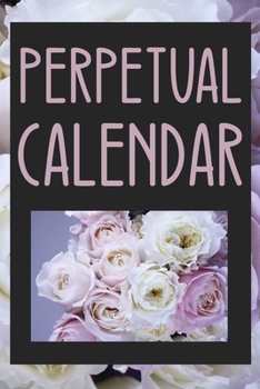 Perpetual Calendar Roses: 6 x 9 inches - 84 pages - Perpetual Calendar