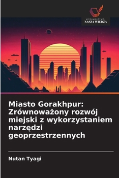 Miasto Gorakhpur: Zrównowazony rozwój miejski z wykorzystaniem narzedzi geoprzestrzennych (Polish Edition)