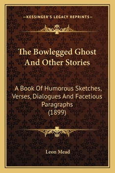 Paperback The Bowlegged Ghost And Other Stories: A Book Of Humorous Sketches, Verses, Dialogues And Facetious Paragraphs (1899) Book