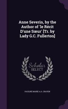 Hardcover Anne Severin, by the Author of 'le Récit D'une Soeur' [Tr. by Lady G.C. Fullerton] Book