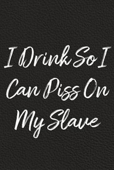 Paperback I Drink So I Can Piss On My Slave: BDSM, Kink, and Fetish Scene Reflection and Growth Log Book