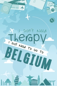 I Don't Need Therapy I Just Need To Go To BELGIUM : BELGIUM Travel Notebook / BELGIUM Vacation Journal / Diary / Log Book / Hand Lettering: Funny Gift ... ( 6 x 9 inches - 120 Blank Lined Pages )