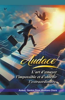 Audace. L'art d'essayer l'impossible et d'obtenir l'extraordinaire. (French Edition)