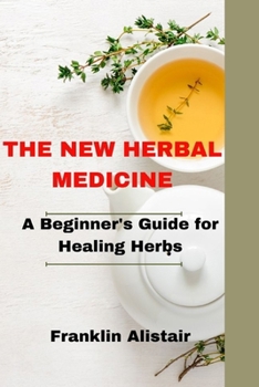 The New Herbal Medicine: A Beginner's Guide for Healing Herbs