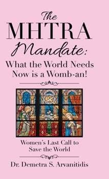 The Mhtra Mandate: What the World Needs Now Is a Womb-An! : Women's Last Call to Save the World
