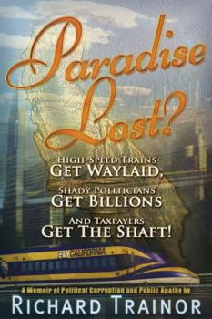 Paperback Paradise Lost?: High-Speed Trains - Get Waylaid, Shady Politicians - Get Billions, and the Taxpayers - Get the Shaft!: A Memoir of Pol Book