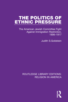 The Politics of Ethnic Pressure: The American Jewish Committee Fight Against Immigration Restriction, 1906-1917 (European Immigrants and American Society)