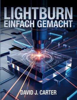 Paperback Lightburn Einfach Gemacht: Schritt-für-Schritt-Anleitung für Anfänger zum Erlernen des Laserschneidens, -gravierens und -designs - keine Vorkenntnisse [German] Book